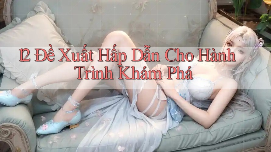 12 Đề Xuất Hấp Dẫn Cho Hành Trình Khám Phá