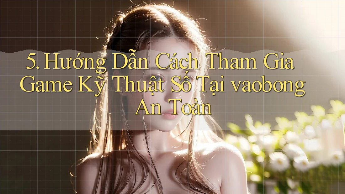 5. Hướng Dẫn Cách Tham Gia Game Kỹ Thuật Số Tại vaobong An Toàn