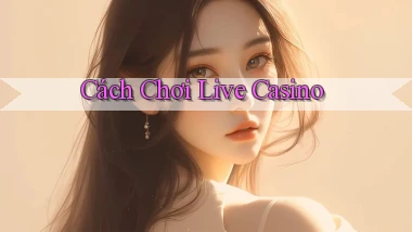 Cách chơi Live casino