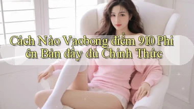 Cách nào vaobong điểm 910 phiên bản đầy đủ chính thức