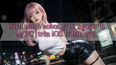 Cách nào Vaobong từ người dùng PC trên iOS 17 bản gốc