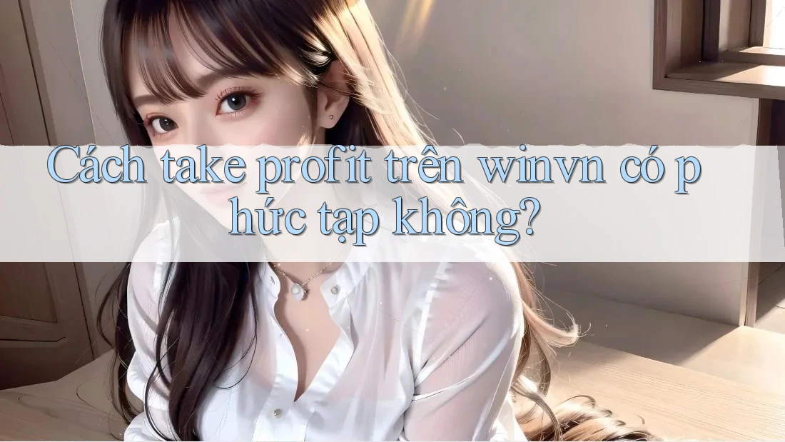 Cách take profit trên winvn có phức tạp không? Cách take profit trên winvn có phức tạp không?