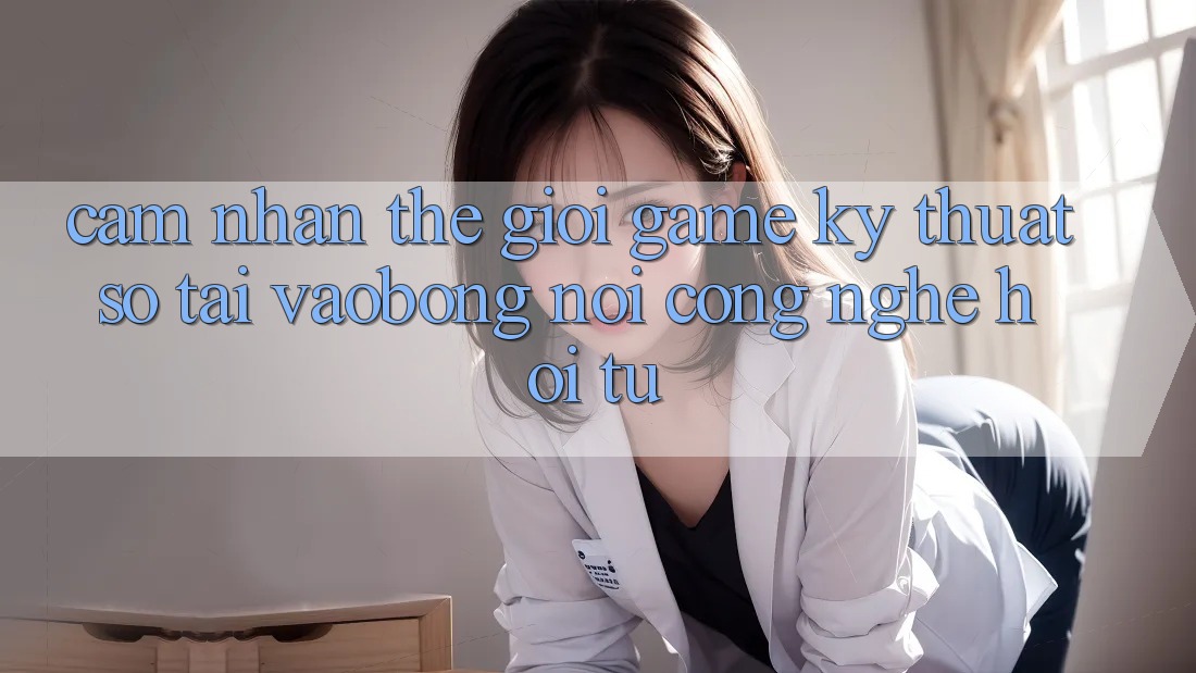 Cảm nhận Thế Giới Game Kỹ Thuật Số Tại vaobong: Nơi Công Nghệ Hội Tụ