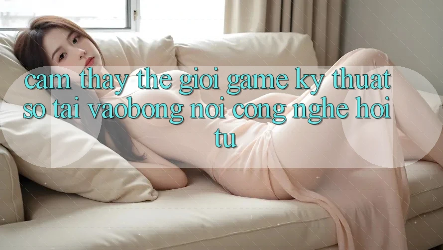 Cảm thấy Thế Giới Game Kỹ Thuật Số Tại vaobong: Nơi Công Nghệ Hội Tụ