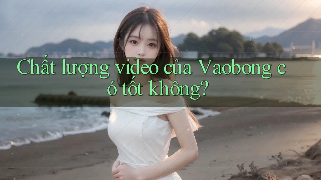 Chất lượng video của Vaobong có tốt không?