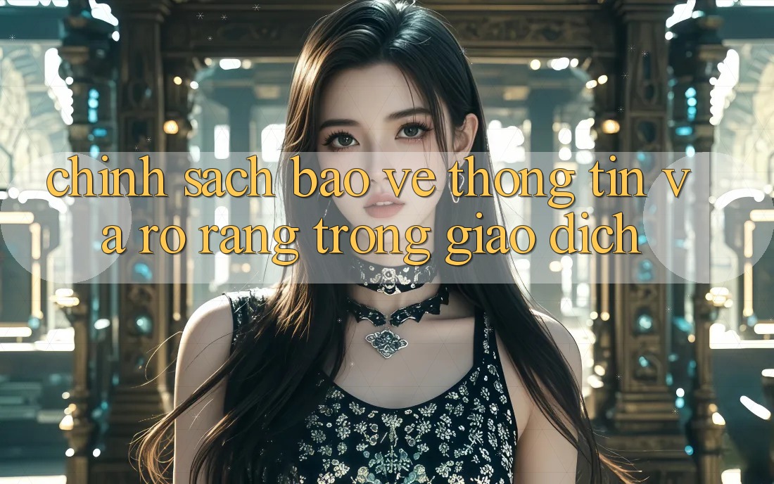 Chính sách Bảo vệ thông tin Và Rõ Ràng Trong Giao Dịch