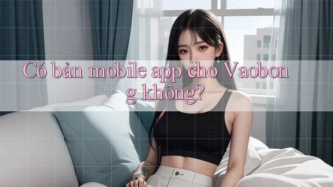 Có bản mobile app cho Vaobong không? Có bản mobile app cho Vaobong không?