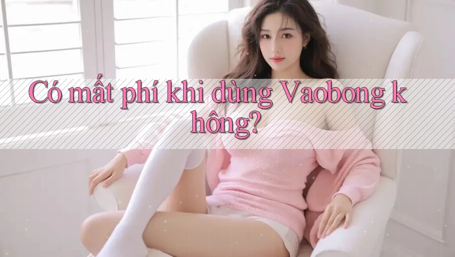 Có mất phí khi dùng Vaobong không?