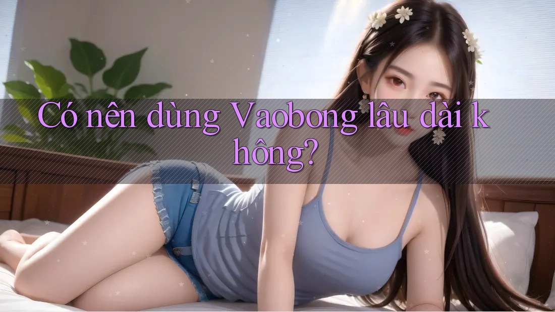 Có nên dùng Vaobong lâu dài không?