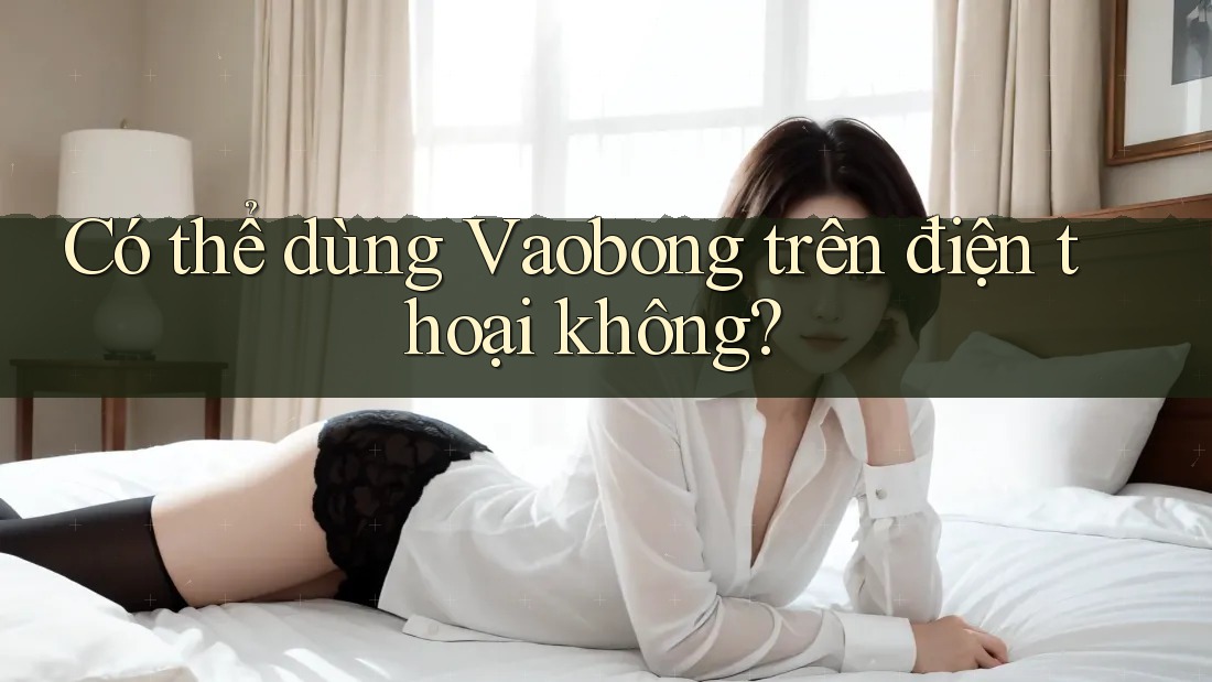 Có thể dùng Vaobong trên điện thoại không? Có thể dùng Vaobong trên điện thoại không?