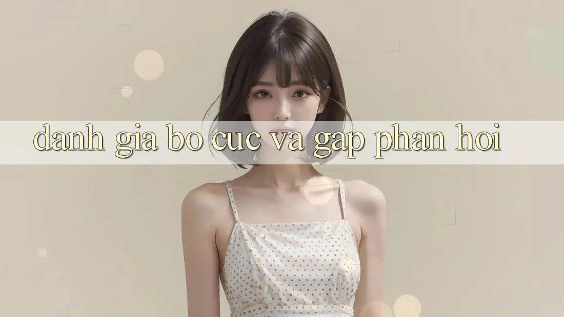 Đánh Giá Bố cục Và Gấp Phản Hồi