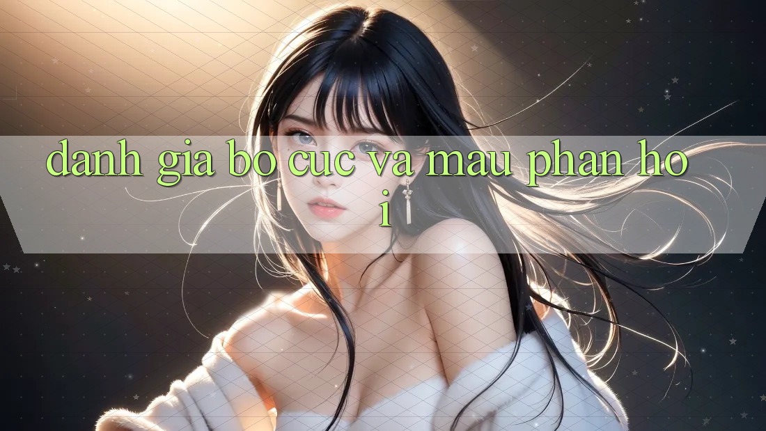 Đánh Giá Bố cục Và Mau Phản Hồi
