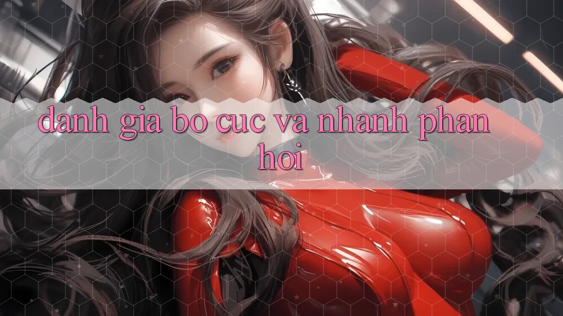 Đánh Giá Bố cục Và Nhanh Phản Hồi