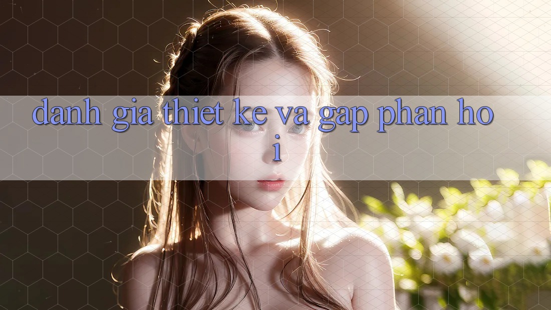 Đánh Giá Thiết kế Và Gấp Phản Hồi