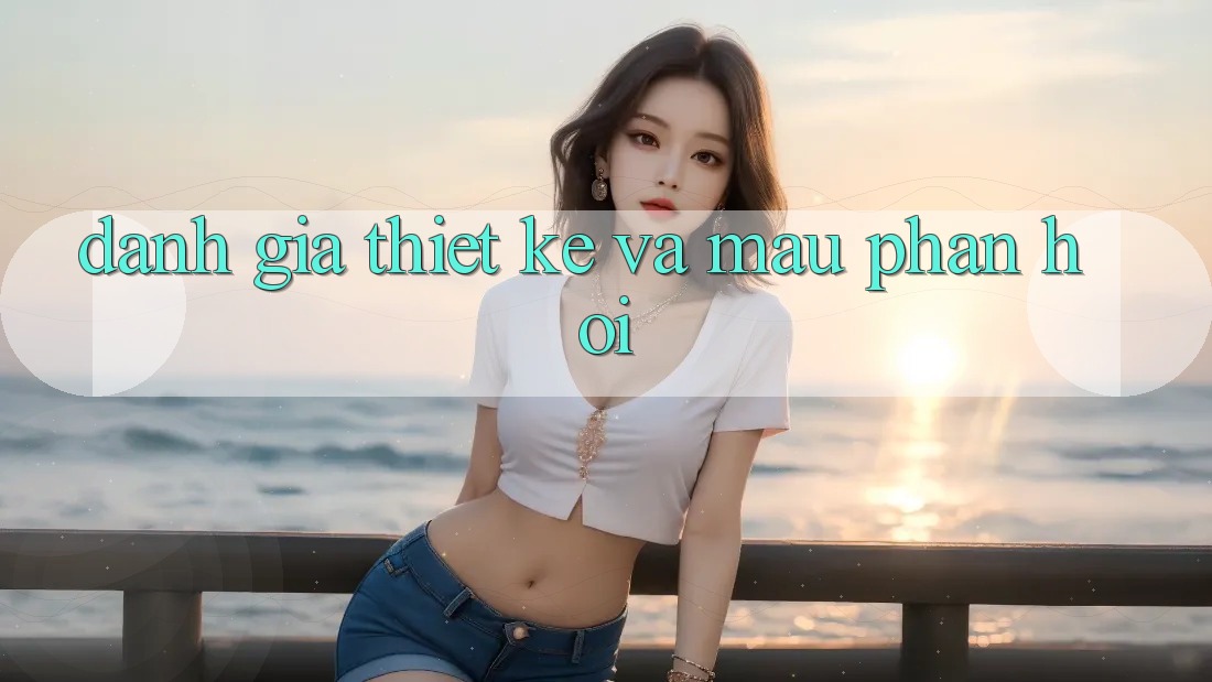 Đánh Giá Thiết kế Và Mau Phản Hồi
