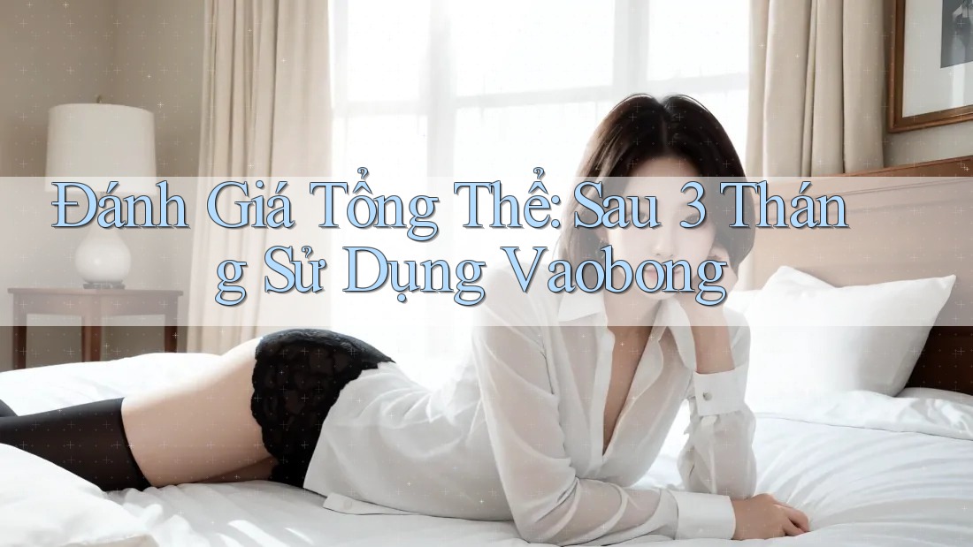 Đánh Giá Tổng Thể: Sau 3 Tháng Sử Dụng Vaobong