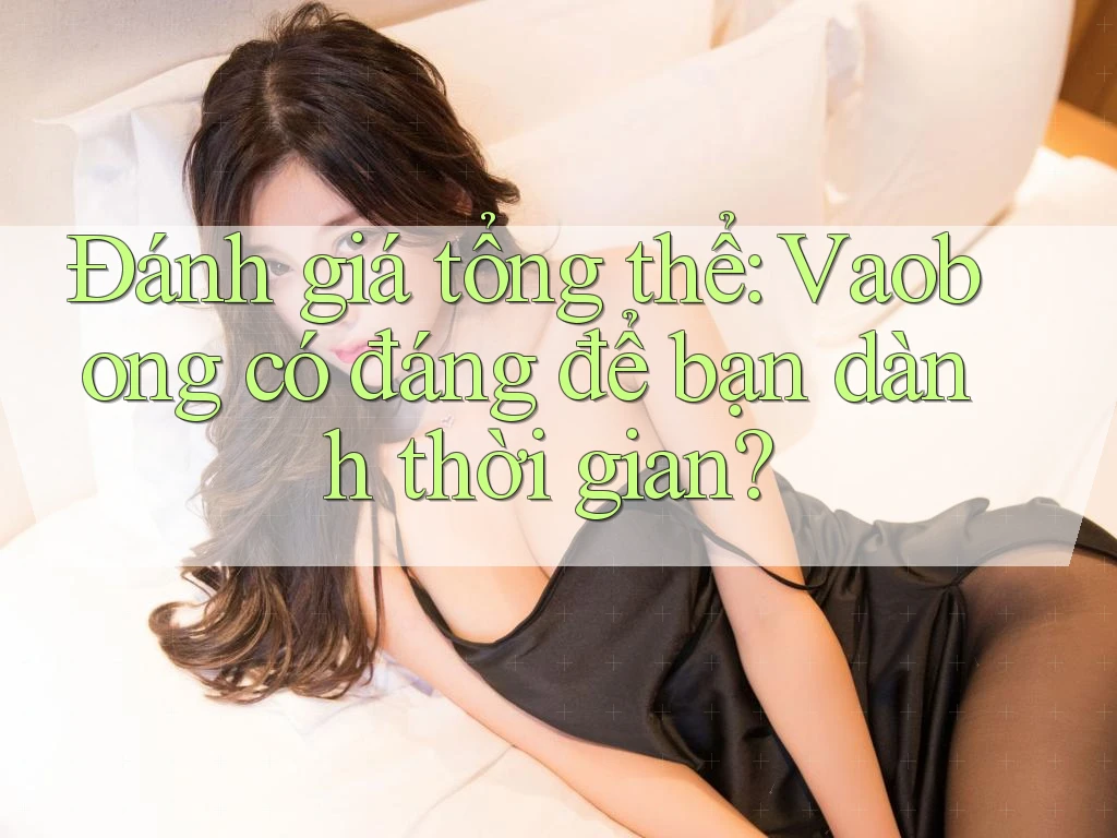 Đánh giá tổng thể: Vaobong có đáng để bạn dành thời gian? Đánh giá tổng thể: Vaobong có đáng để bạn dành thời gian?