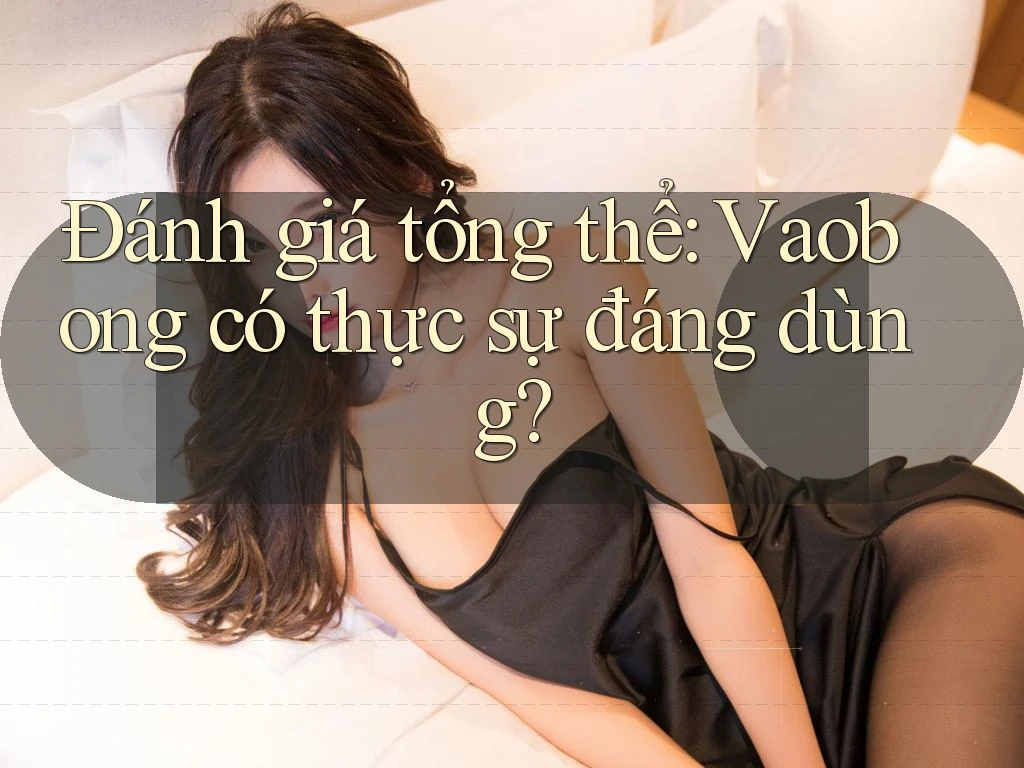 Đánh giá tổng thể: Vaobong có thực sự đáng dùng? Đánh giá tổng thể: Vaobong có thực sự đáng dùng?