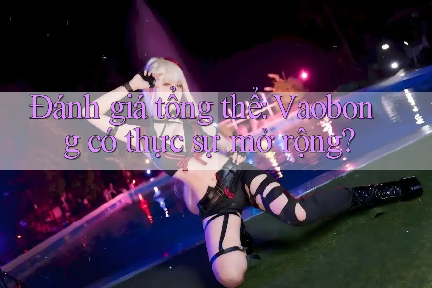 Đánh giá tổng thể: Vaobong có thực sự mở rộng? Đánh giá tổng thể: Vaobong có thực sự mở rộng?
