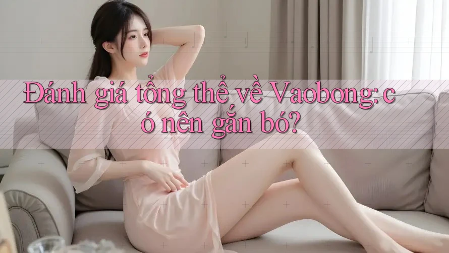 Đánh giá tổng thể về Vaobong: có nên gắn bó? Đánh giá tổng thể về Vaobong: có nên gắn bó?