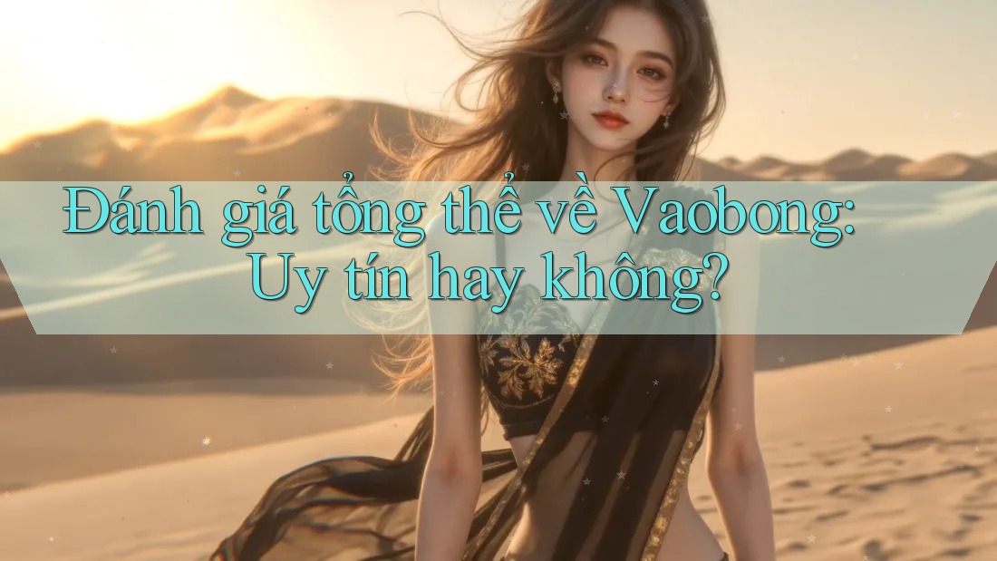 Đánh giá tổng thể về Vaobong: Uy tín hay không? Đánh giá tổng thể về Vaobong: Uy tín hay không?