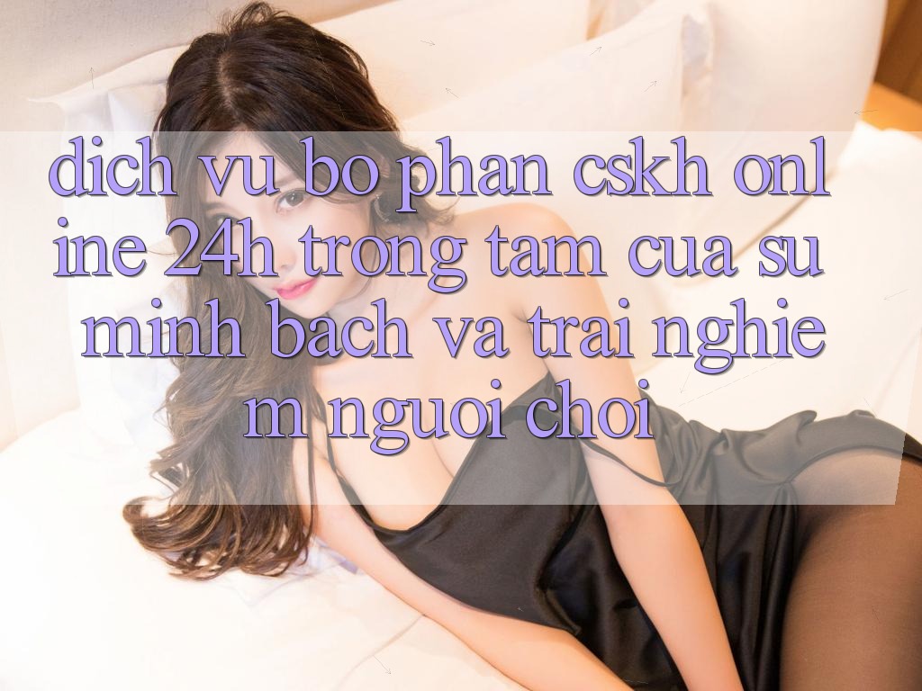Dịch Vụ Bộ phận CSKH Online 24h: Trọng Tâm Của Sự Minh bạch và Trải Nghiệm Người chơi Dịch Vụ Bộ phận CSKH Online 24h: Trọng Tâm Của Sự Minh bạch và Trải Nghiệm Người chơi