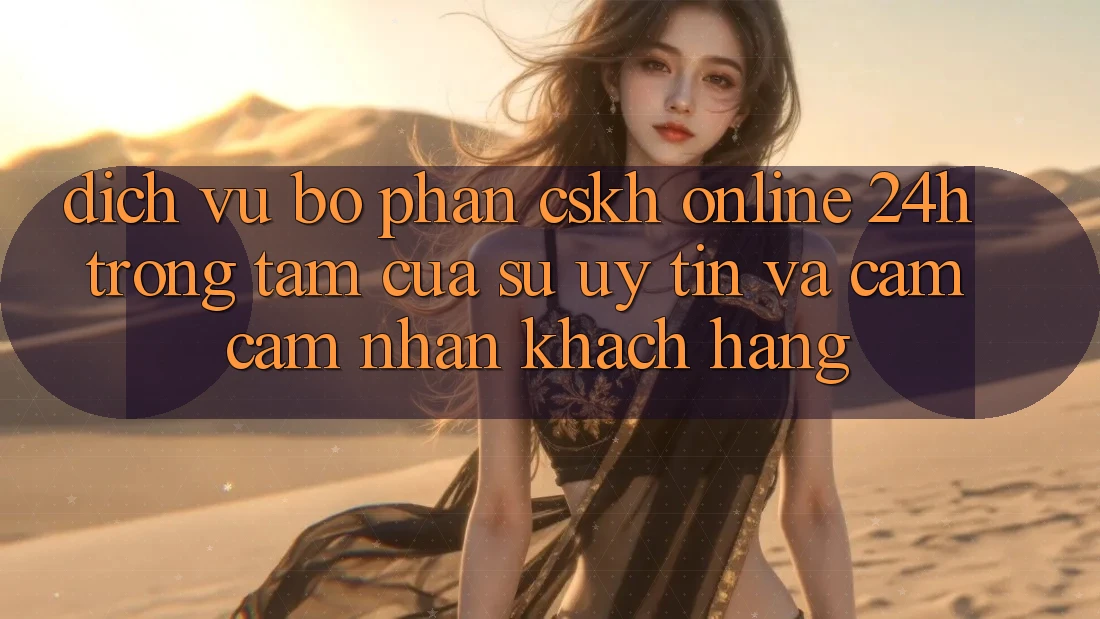 Dịch Vụ Bộ phận CSKH Online 24h: Trọng Tâm Của Sự Uy Tín và Cảm cảm nhận Khách Hàng Dịch Vụ Bộ phận CSKH Online 24h: Trọng Tâm Của Sự Uy Tín và Cảm cảm nhận Khách Hàng