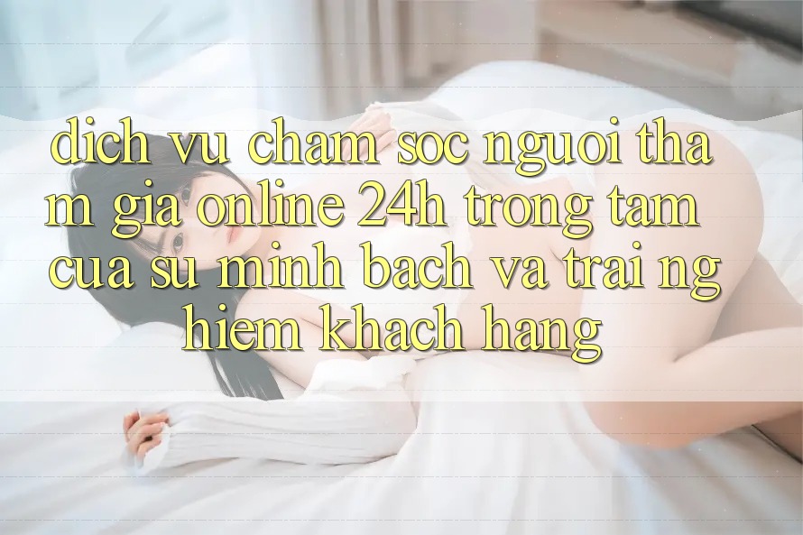 Dịch Vụ Chăm sóc người tham gia Online 24h: Trọng Tâm Của Sự Minh bạch và Trải Nghiệm Khách Hàng