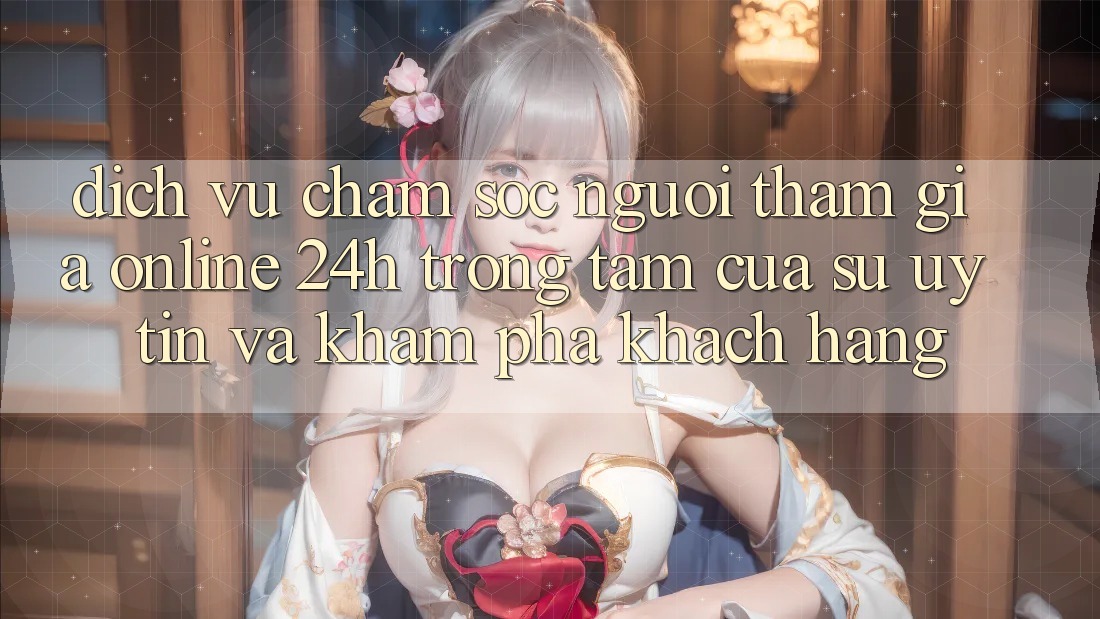 Dịch Vụ Chăm sóc người tham gia Online 24h: Trọng Tâm Của Sự Uy Tín và Khám phá Khách Hàng