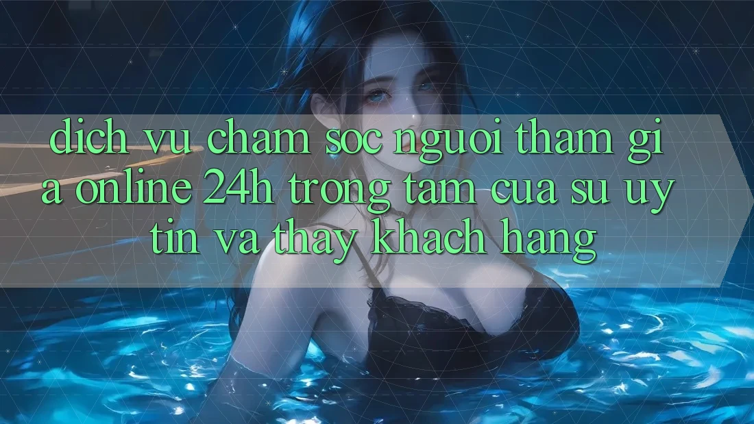 Dịch Vụ Chăm sóc người tham gia Online 24h: Trọng Tâm Của Sự Uy Tín và Thấy Khách Hàng