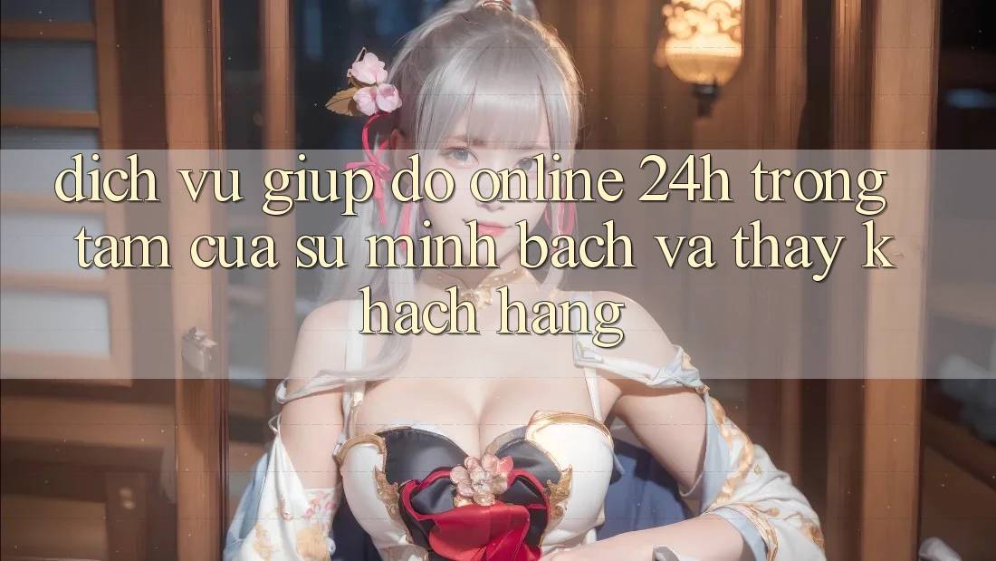 Dịch Vụ Giúp đỡ Online 24h: Trọng Tâm Của Sự Minh bạch và Thấy Khách Hàng