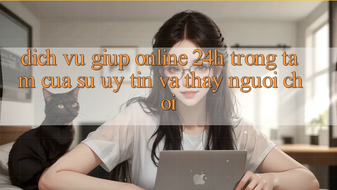 Dịch Vụ Giúp Online 24h: Trọng Tâm Của Sự Uy Tín và Thấy Người chơi