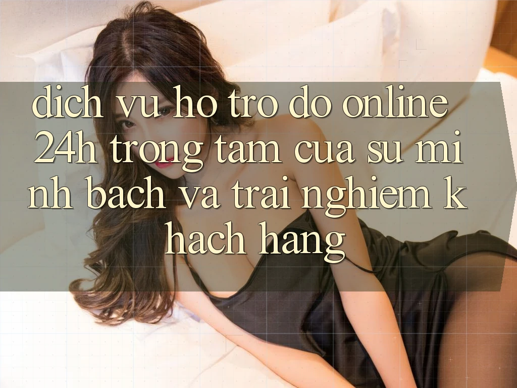 Dịch Vụ Hỗ trợ đỡ Online 24h: Trọng Tâm Của Sự Minh bạch và Trải Nghiệm Khách Hàng Dịch Vụ Hỗ trợ đỡ Online 24h: Trọng Tâm Của Sự Minh bạch và Trải Nghiệm Khách Hàng