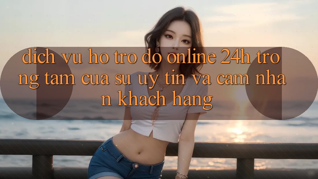Dịch Vụ Hỗ trợ đỡ Online 24h: Trọng Tâm Của Sự Uy tín và Cảm nhận Khách hàng Dịch Vụ Hỗ trợ đỡ Online 24h: Trọng Tâm Của Sự Uy tín và Cảm nhận Khách hàng