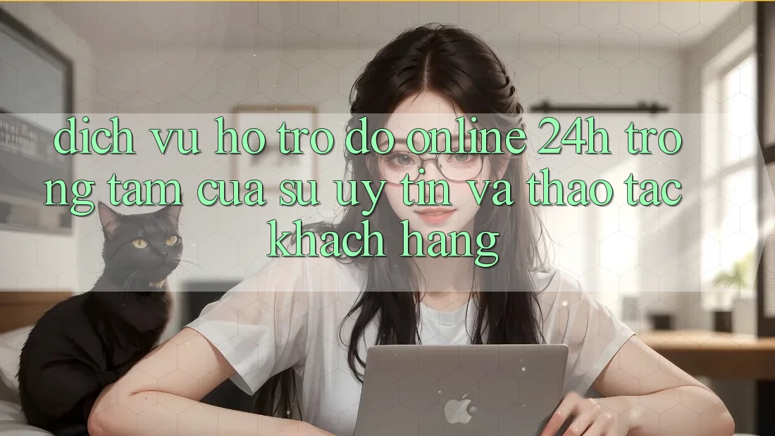 Dịch Vụ Hỗ trợ đỡ Online 24h: Trọng Tâm Của Sự Uy Tín và Thao tác Khách Hàng