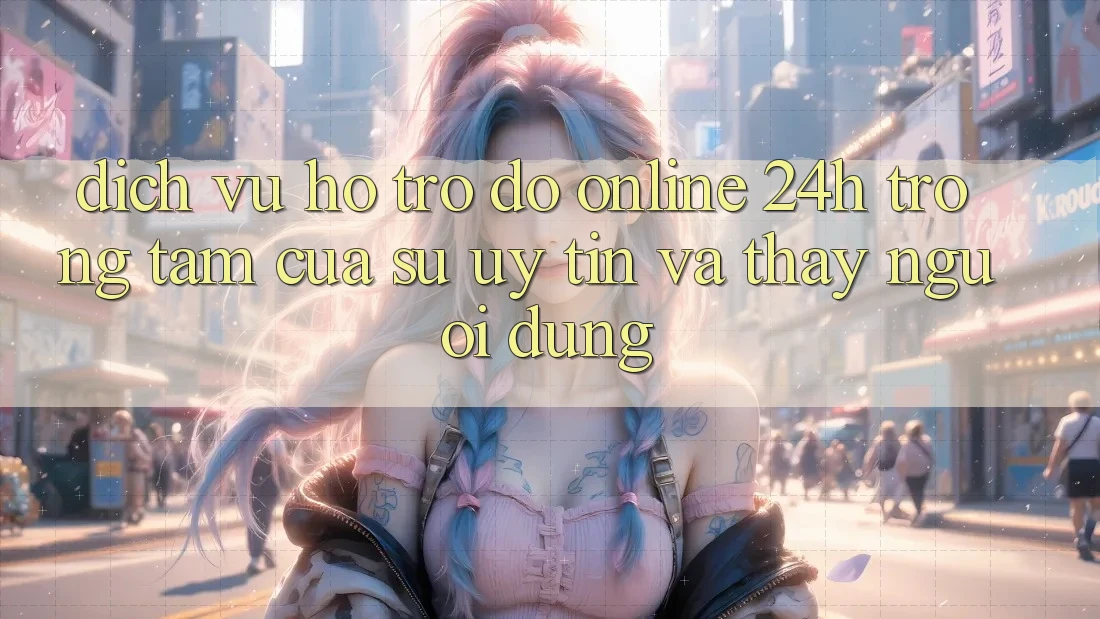 Dịch Vụ Hỗ trợ đỡ Online 24h: Trọng Tâm Của Sự Uy Tín và Thấy Người dùng Dịch Vụ Hỗ trợ đỡ Online 24h: Trọng Tâm Của Sự Uy Tín và Thấy Người dùng