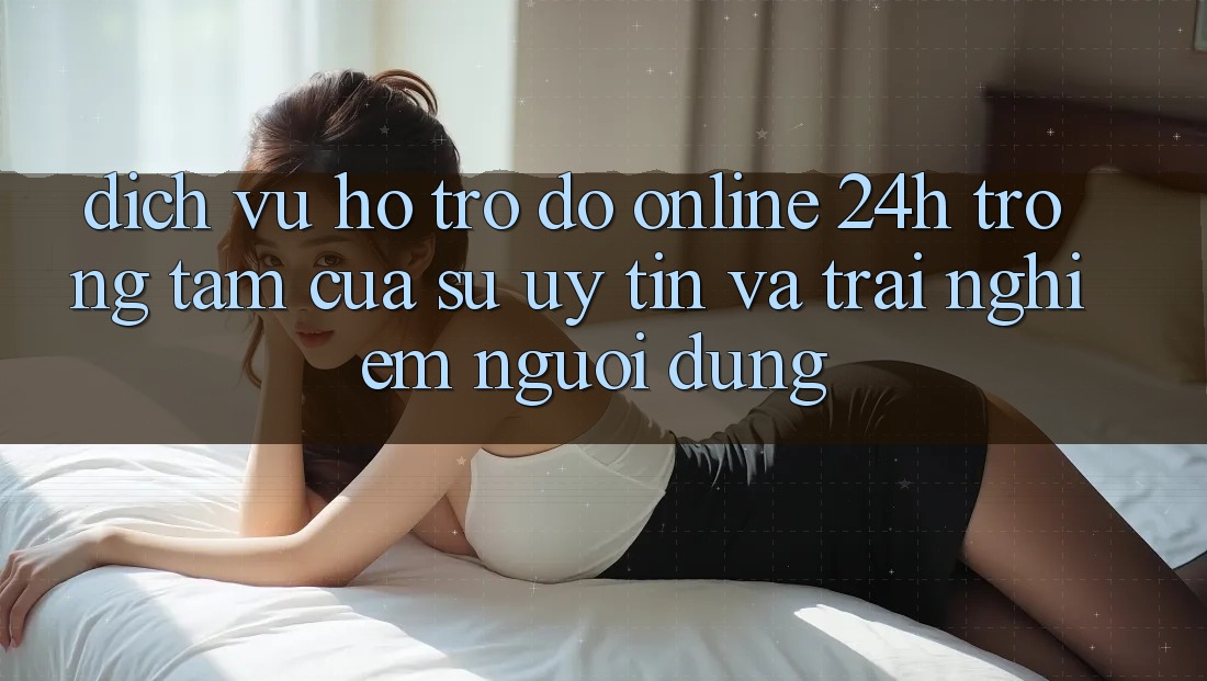 Dịch Vụ Hỗ trợ đỡ Online 24h: Trọng Tâm Của Sự Uy Tín và Trải nghiệm Người dùng