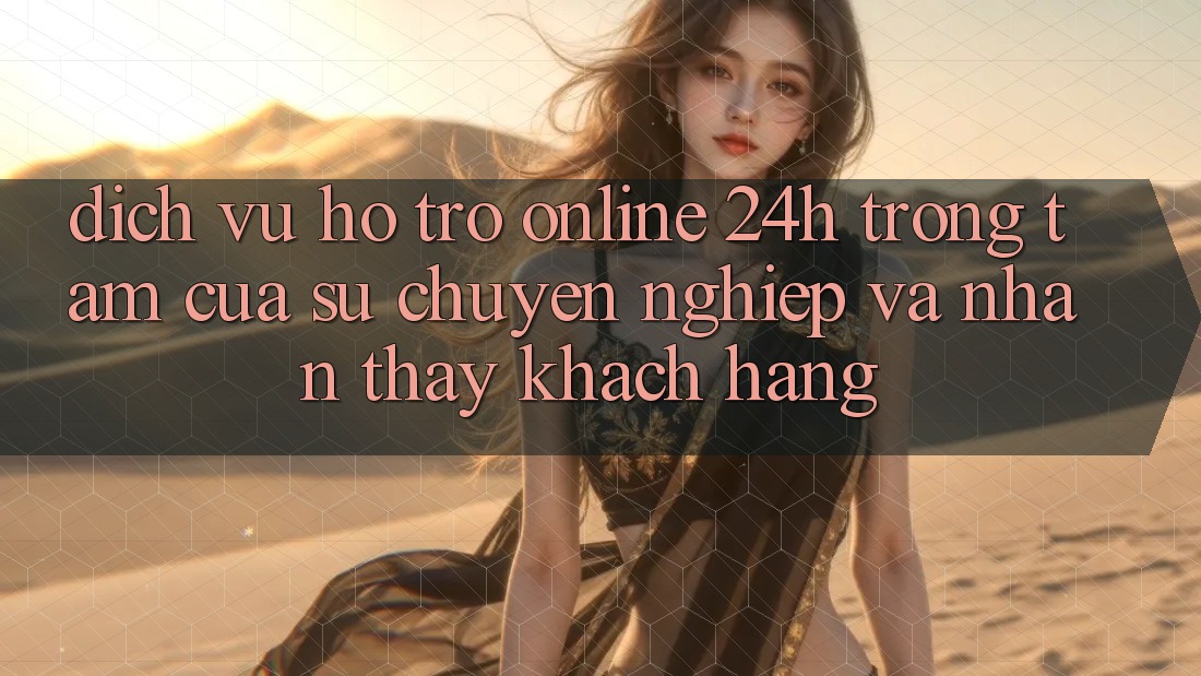 Dịch Vụ Hỗ Trợ Online 24h: Trọng Tâm Của Sự Chuyên nghiệp và Nhận thấy Khách Hàng