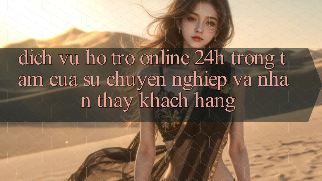 Dịch Vụ Hỗ Trợ Online 24h: Trọng Tâm Của Sự Chuyên nghiệp và Nhận thấy Khách Hàng