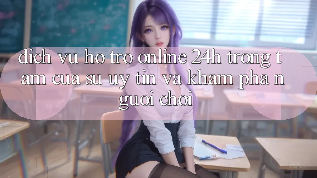 Dịch Vụ Hỗ Trợ Online 24h: Trọng Tâm Của Sự Uy Tín và Khám phá Người chơi Dịch Vụ Hỗ Trợ Online 24h: Trọng Tâm Của Sự Uy Tín và Khám phá Người chơi
