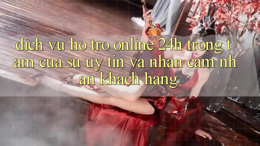 Dịch Vụ Hỗ Trợ Online 24h: Trọng Tâm Của Sự Uy Tín và Nhận cảm nhận Khách Hàng