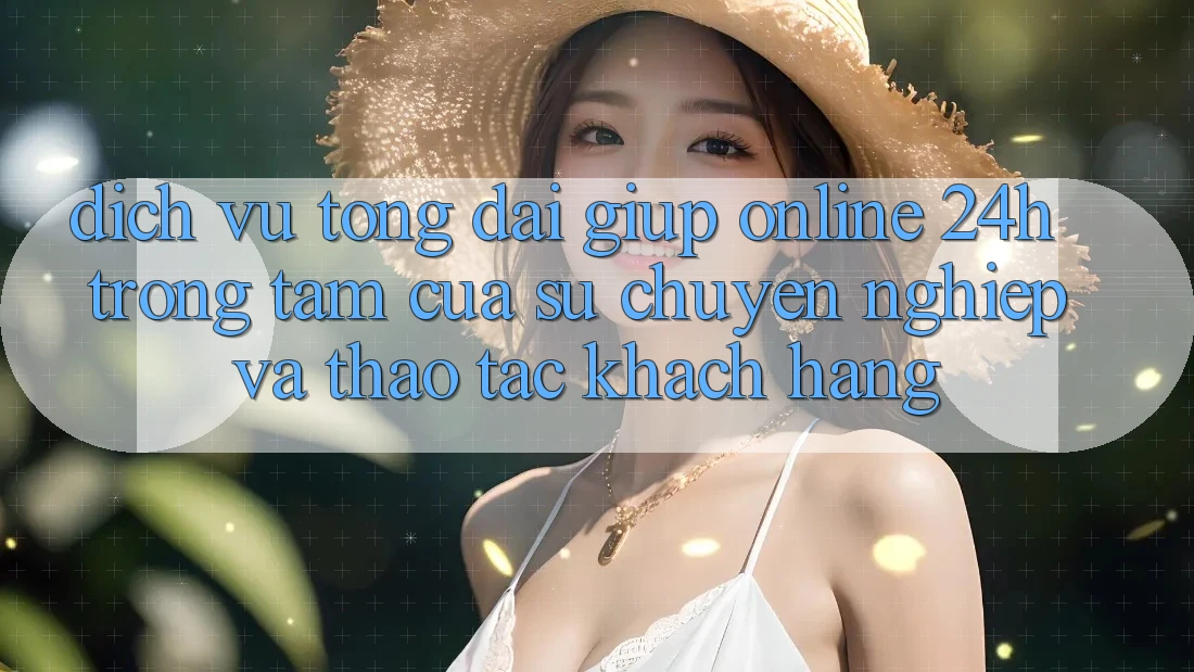 Dịch Vụ Tổng đài giúp Online 24h: Trọng Tâm Của Sự Chuyên nghiệp và Thao tác Khách Hàng Dịch Vụ Tổng đài giúp Online 24h: Trọng Tâm Của Sự Chuyên nghiệp và Thao tác Khách Hàng