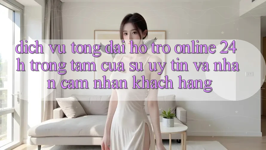 Dịch Vụ Tổng đài hỗ trợ Online 24h: Trọng Tâm Của Sự Uy Tín và Nhận cảm nhận Khách Hàng Dịch Vụ Tổng đài hỗ trợ Online 24h: Trọng Tâm Của Sự Uy Tín và Nhận cảm nhận Khách Hàng