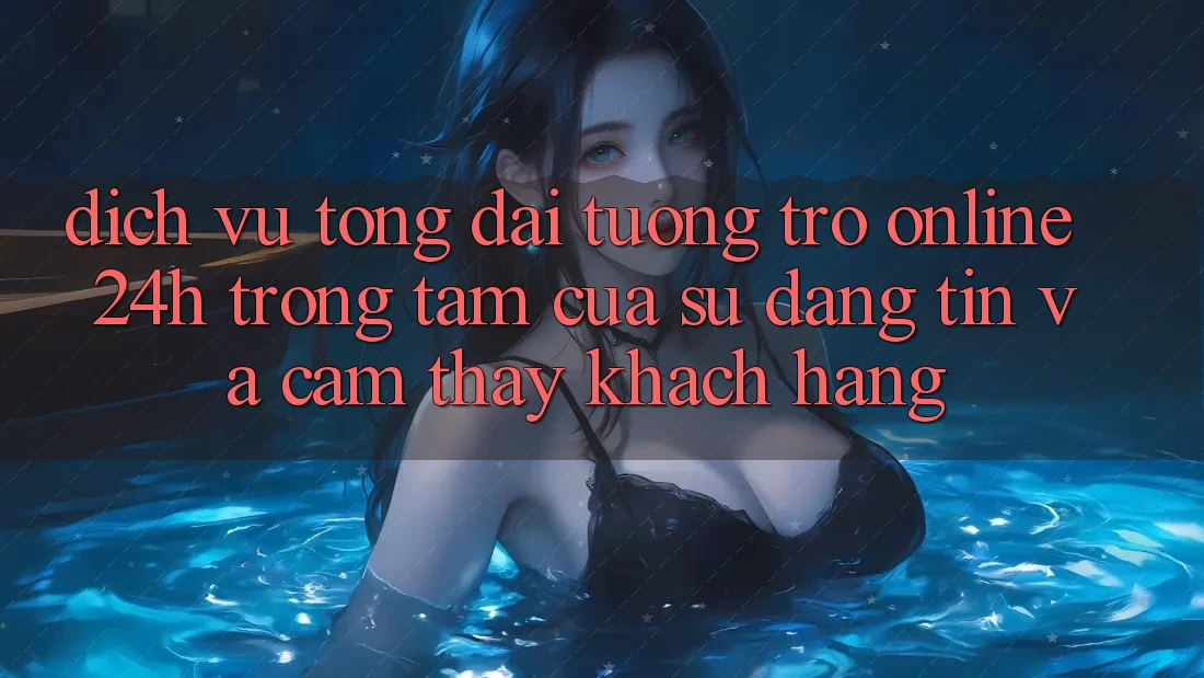 Dịch Vụ Tổng đài tương trợ Online 24h: Trọng Tâm Của Sự Đáng tin và Cảm thấy Khách Hàng