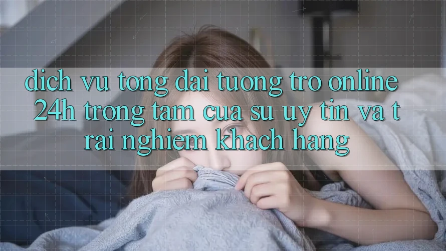 Dịch Vụ Tổng đài tương trợ Online 24h: Trọng Tâm Của Sự Uy Tín và Trải Nghiệm Khách Hàng Dịch Vụ Tổng đài tương trợ Online 24h: Trọng Tâm Của Sự Uy Tín và Trải Nghiệm Khách Hàng