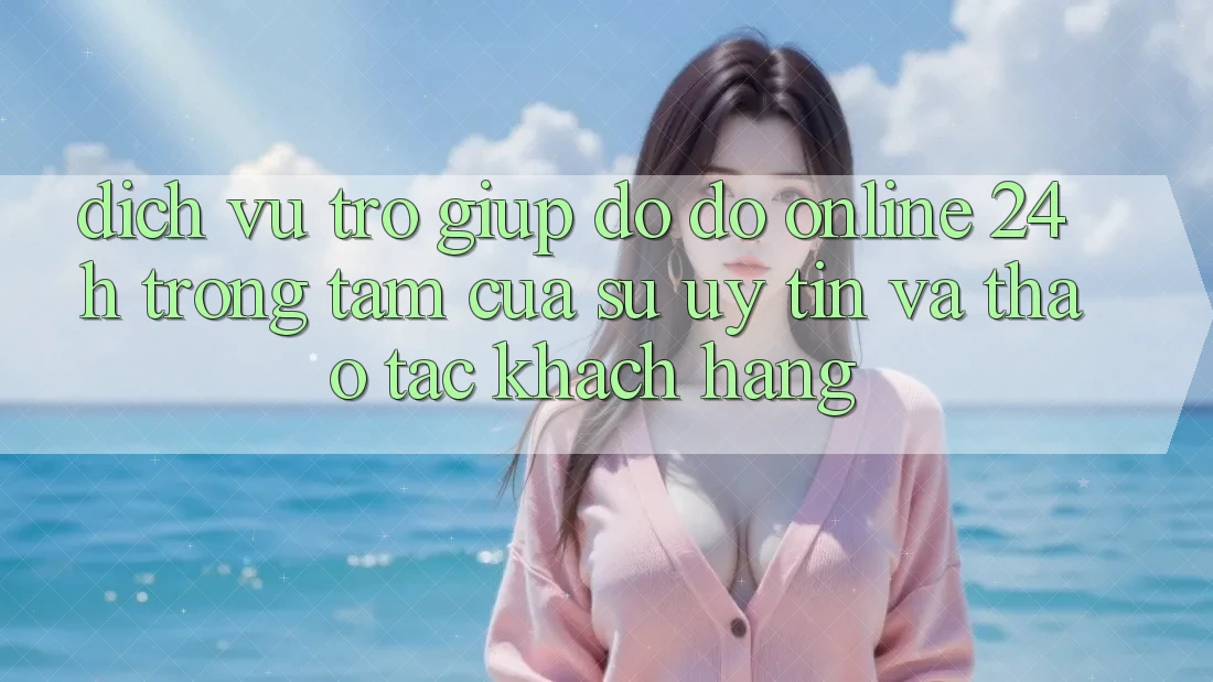 Dịch Vụ Trợ giúp đỡ đỡ Online 24h: Trọng Tâm Của Sự Uy Tín và Thao tác Khách Hàng