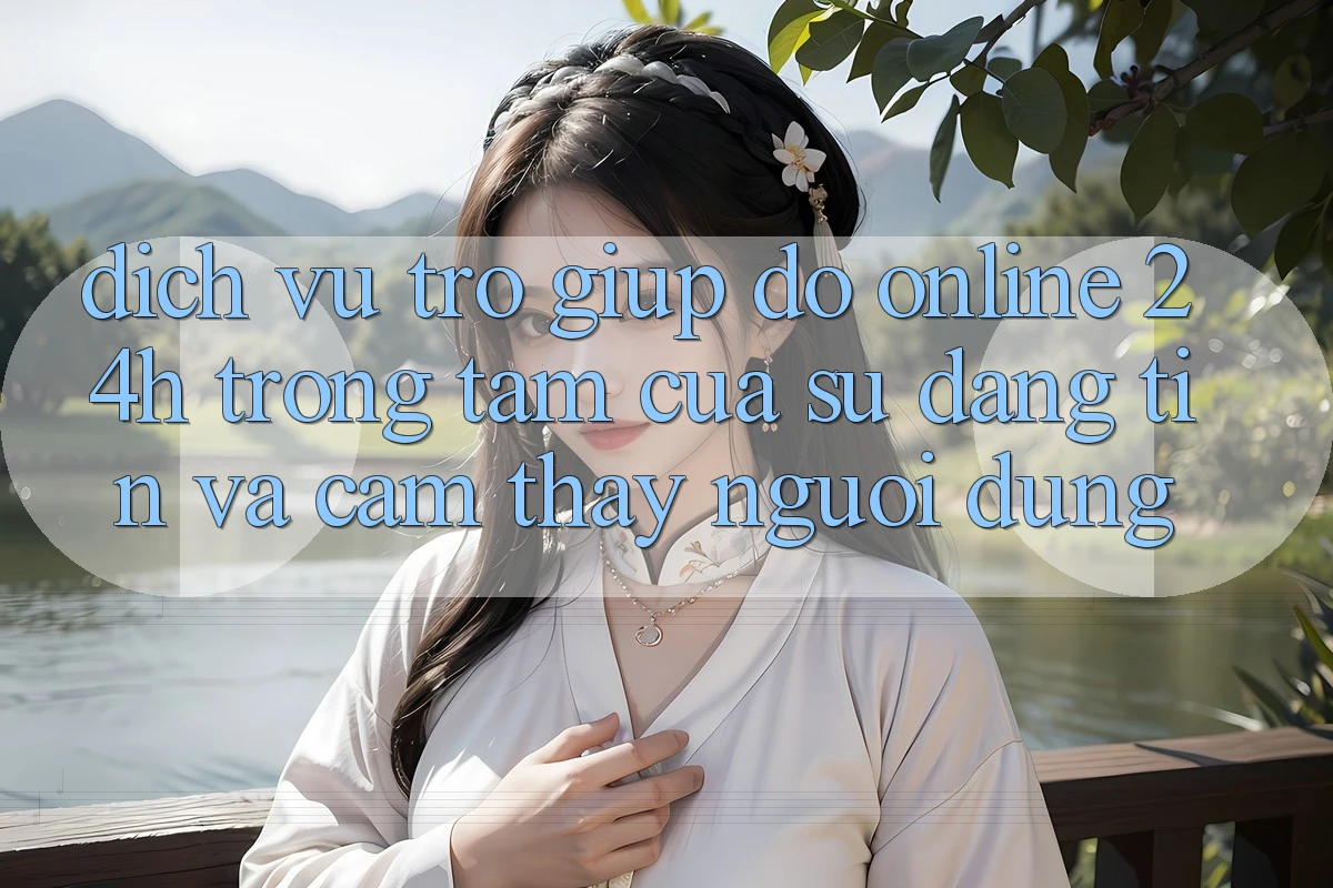 Dịch Vụ Trợ giúp đỡ Online 24h: Trọng Tâm Của Sự Đáng tin và Cảm thấy Người dùng Dịch Vụ Trợ giúp đỡ Online 24h: Trọng Tâm Của Sự Đáng tin và Cảm thấy Người dùng