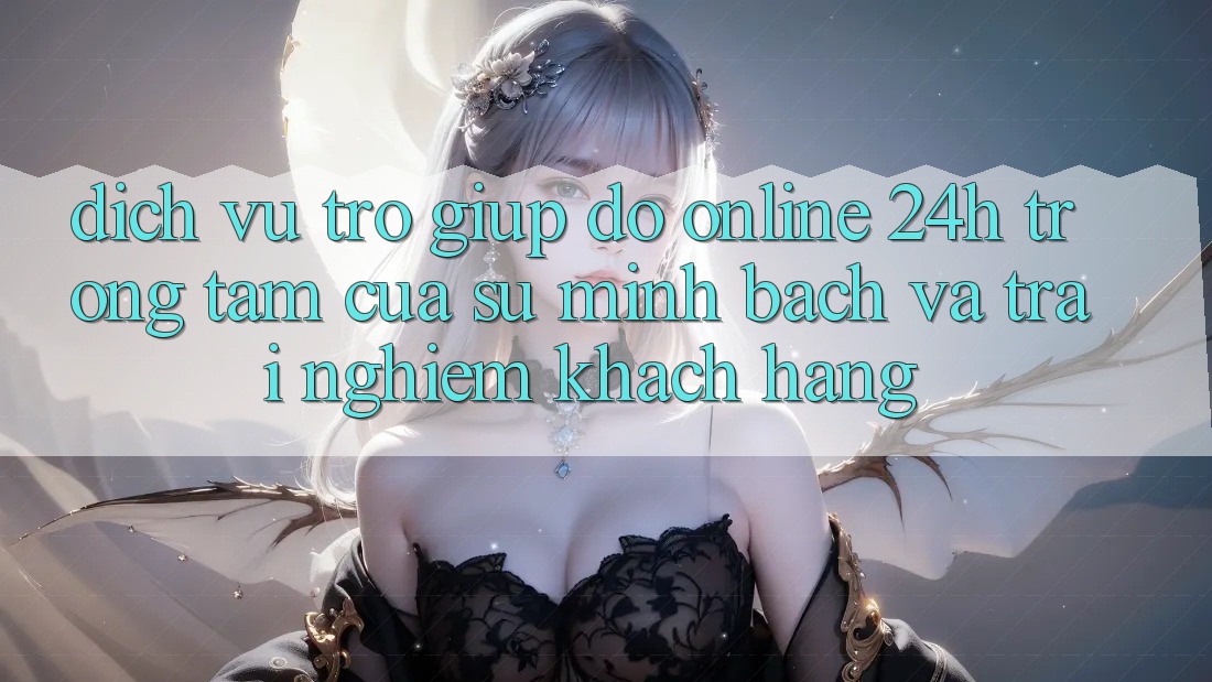 Dịch Vụ Trợ giúp đỡ Online 24h: Trọng Tâm Của Sự Minh bạch và Trải Nghiệm Khách Hàng Dịch Vụ Trợ giúp đỡ Online 24h: Trọng Tâm Của Sự Minh bạch và Trải Nghiệm Khách Hàng