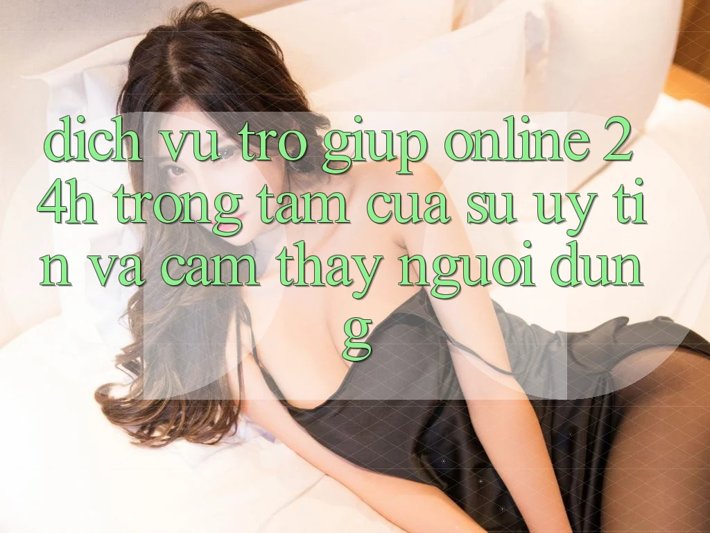 Dịch Vụ Trợ giúp Online 24h: Trọng Tâm Của Sự Uy Tín và Cảm thấy Người dùng Dịch Vụ Trợ giúp Online 24h: Trọng Tâm Của Sự Uy Tín và Cảm thấy Người dùng
