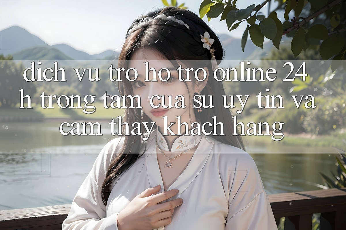 Dịch Vụ Trợ hỗ trợ Online 24h: Trọng Tâm Của Sự Uy Tín và Cảm thấy Khách Hàng Dịch Vụ Trợ hỗ trợ Online 24h: Trọng Tâm Của Sự Uy Tín và Cảm thấy Khách Hàng